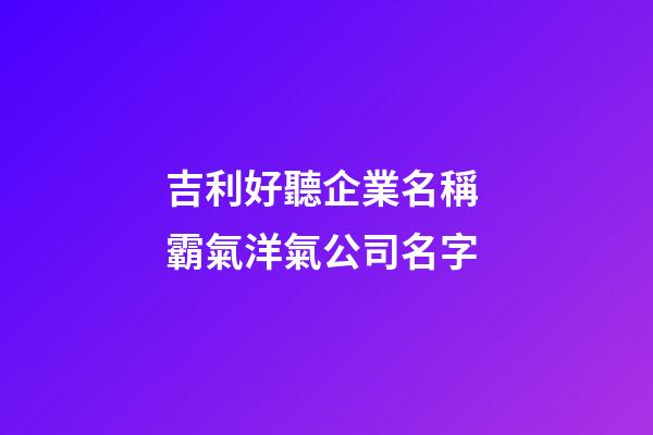 吉利好聽企業名稱 霸氣洋氣公司名字-第1張-公司起名-玄機派